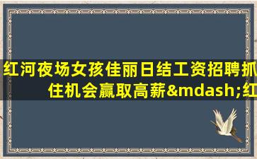 红河夜场女孩佳丽日结工资招聘抓住机会赢取高薪—红河这家ktv招聘兼职1